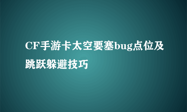 CF手游卡太空要塞bug点位及跳跃躲避技巧