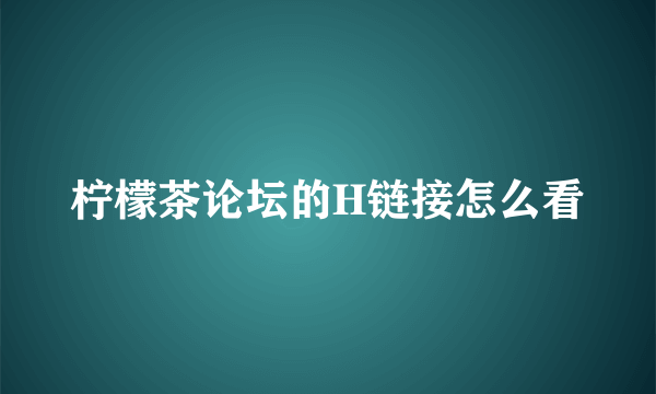 柠檬茶论坛的H链接怎么看