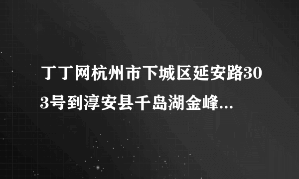 丁丁网杭州市下城区延安路303号到淳安县千岛湖金峰景山村怎么走