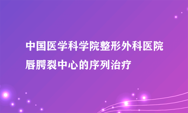 中国医学科学院整形外科医院唇腭裂中心的序列治疗