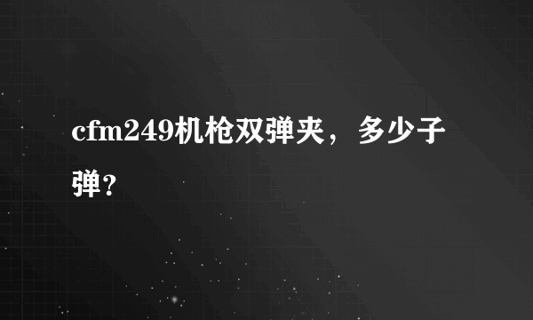 cfm249机枪双弹夹，多少子弹？