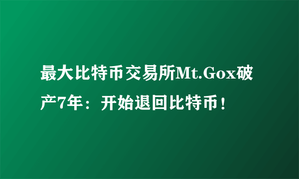 最大比特币交易所Mt.Gox破产7年：开始退回比特币！