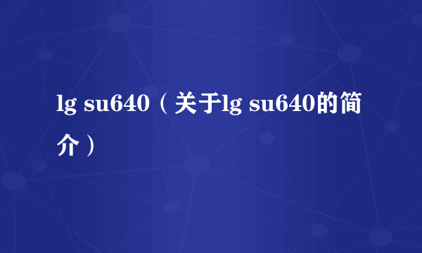 lg su640（关于lg su640的简介）