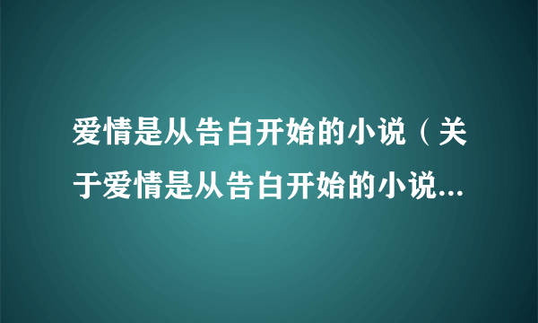 爱情是从告白开始的小说（关于爱情是从告白开始的小说的简介）