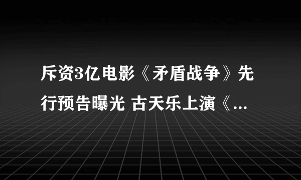 斥资3亿电影《矛盾战争》先行预告曝光 古天乐上演《使命召唤11：高级战争》