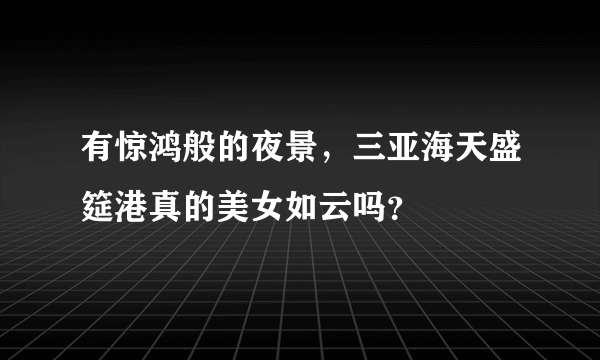 有惊鸿般的夜景，三亚海天盛筵港真的美女如云吗？