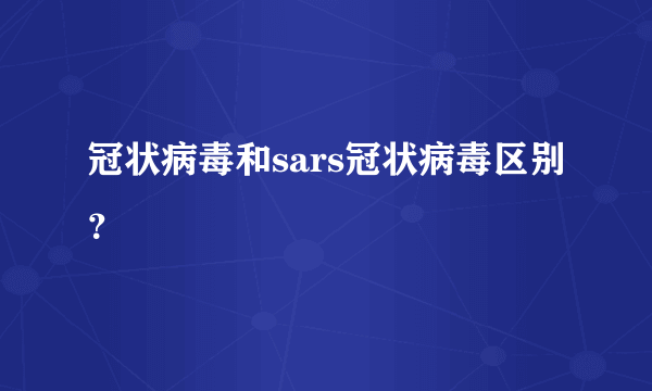 冠状病毒和sars冠状病毒区别？