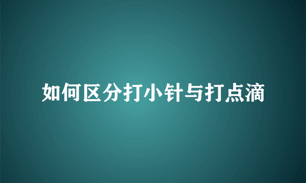 如何区分打小针与打点滴