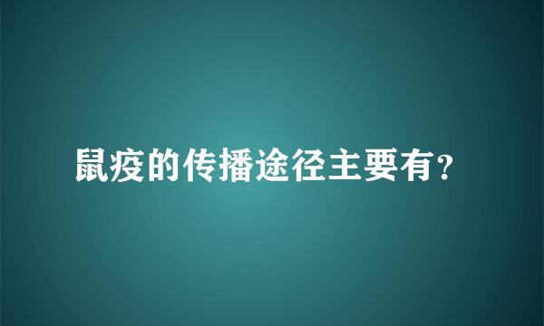 鼠疫的传播途径主要有？