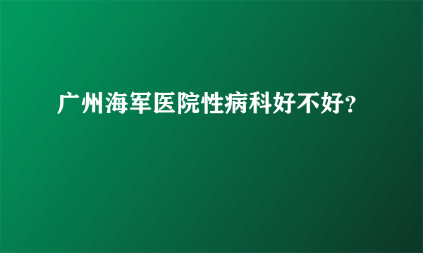 广州海军医院性病科好不好？