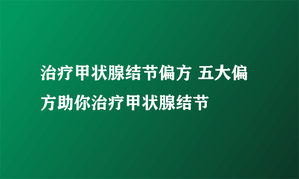 治疗甲状腺结节偏方 五大偏方助你治疗甲状腺结节