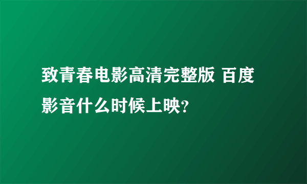 致青春电影高清完整版 百度影音什么时候上映？