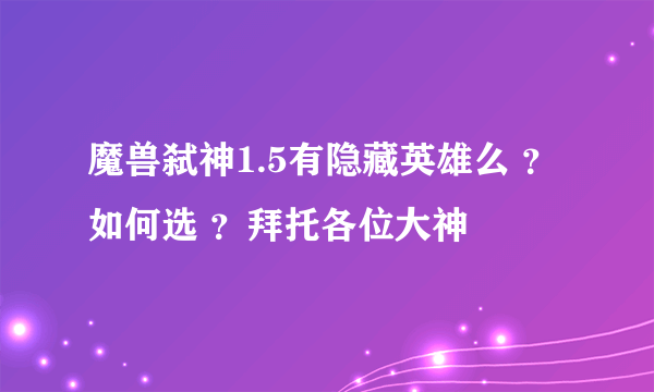 魔兽弑神1.5有隐藏英雄么 ？如何选 ？拜托各位大神