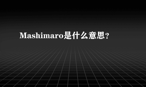 Mashimaro是什么意思？