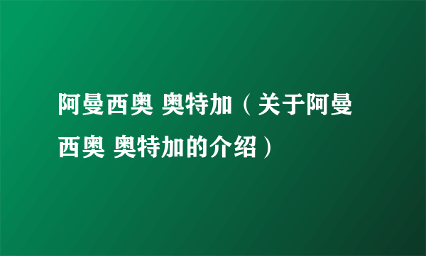 阿曼西奥 奥特加（关于阿曼西奥 奥特加的介绍）