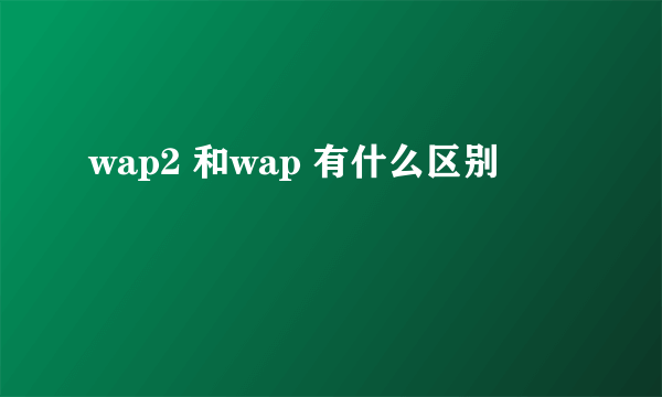 wap2 和wap 有什么区别