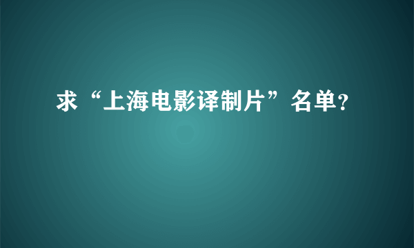 求“上海电影译制片”名单？