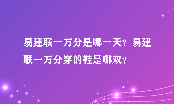 易建联一万分是哪一天？易建联一万分穿的鞋是哪双？