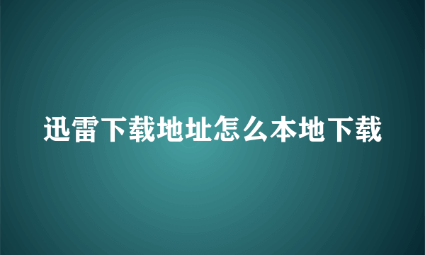 迅雷下载地址怎么本地下载