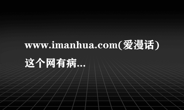 www.imanhua.com(爱漫话)这个网有病毒吗?怎么打开后,会有一个类似QQ的网页弹出来?