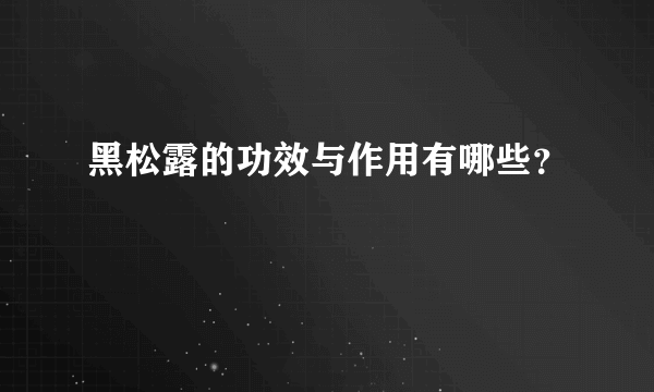 黑松露的功效与作用有哪些？