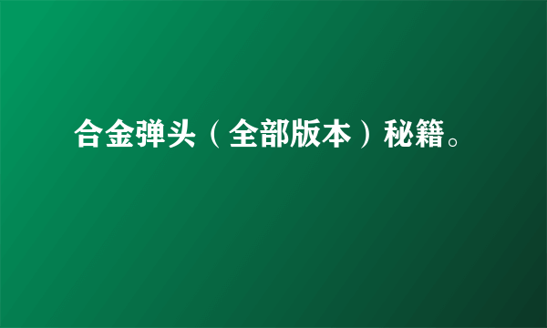 合金弹头（全部版本）秘籍。