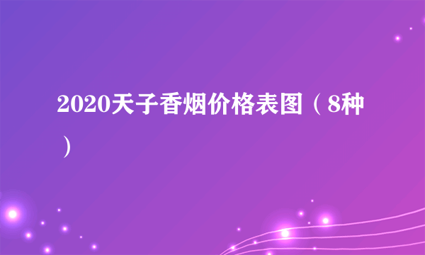 2020天子香烟价格表图（8种）