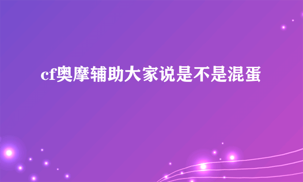 cf奥摩辅助大家说是不是混蛋