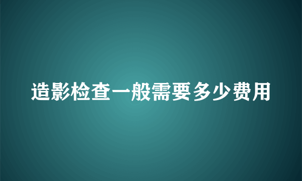 造影检查一般需要多少费用