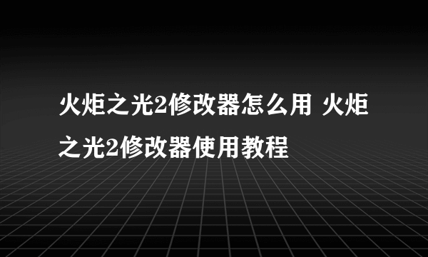 火炬之光2修改器怎么用 火炬之光2修改器使用教程