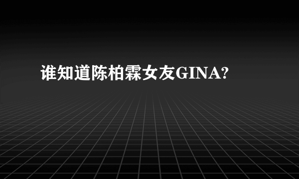 谁知道陈柏霖女友GINA?