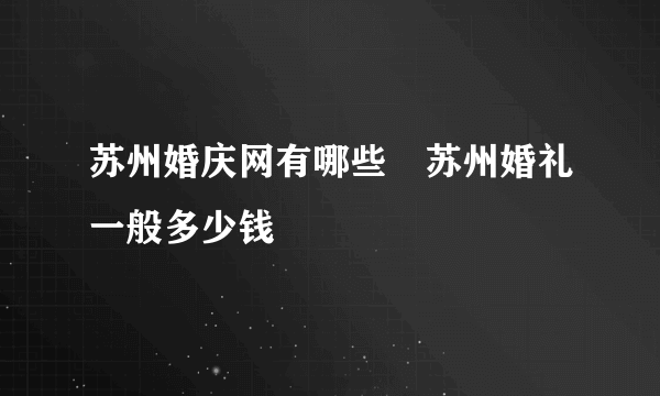 苏州婚庆网有哪些　苏州婚礼一般多少钱