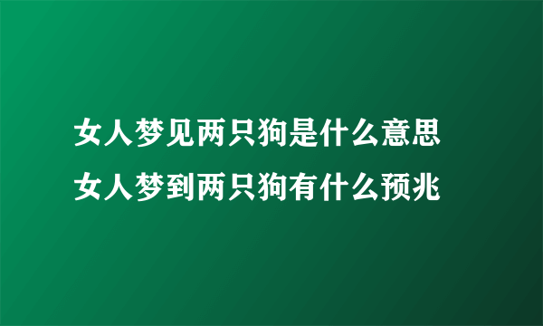 女人梦见两只狗是什么意思 女人梦到两只狗有什么预兆