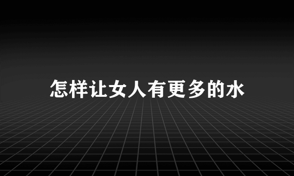 怎样让女人有更多的水