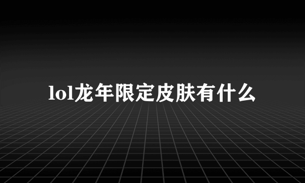 lol龙年限定皮肤有什么