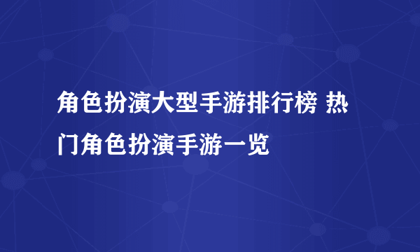 角色扮演大型手游排行榜 热门角色扮演手游一览