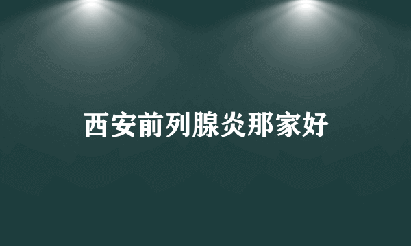 西安前列腺炎那家好