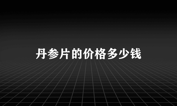 丹参片的价格多少钱