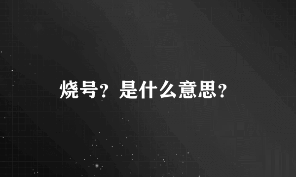 烧号？是什么意思？