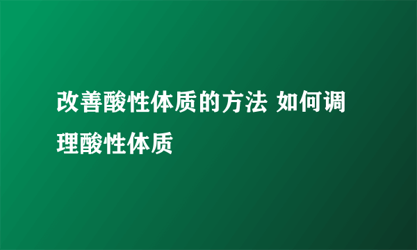 改善酸性体质的方法 如何调理酸性体质