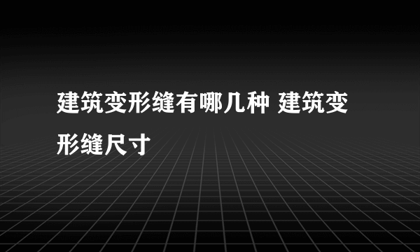 建筑变形缝有哪几种 建筑变形缝尺寸