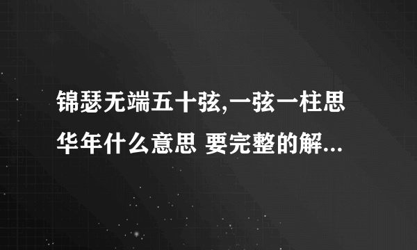 锦瑟无端五十弦,一弦一柱思华年什么意思 要完整的解释，不要分段解释，一次性的