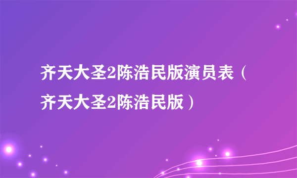 齐天大圣2陈浩民版演员表（齐天大圣2陈浩民版）