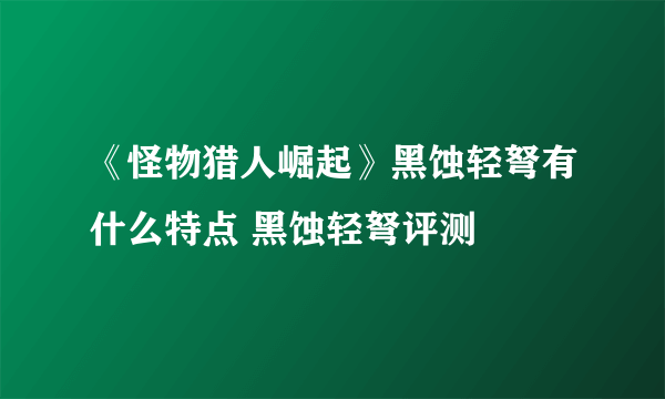 《怪物猎人崛起》黑蚀轻弩有什么特点 黑蚀轻弩评测