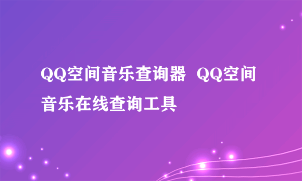 QQ空间音乐查询器  QQ空间音乐在线查询工具