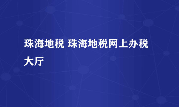 珠海地税 珠海地税网上办税大厅