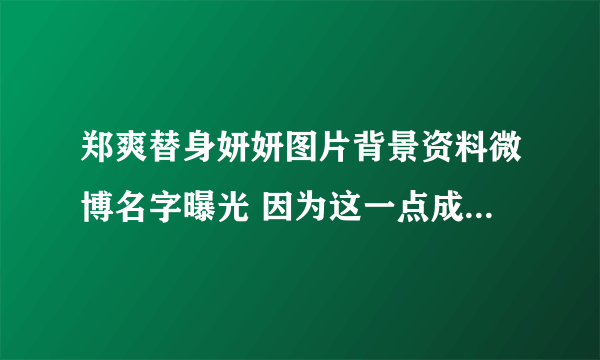 郑爽替身妍妍图片背景资料微博名字曝光 因为这一点成为好朋友