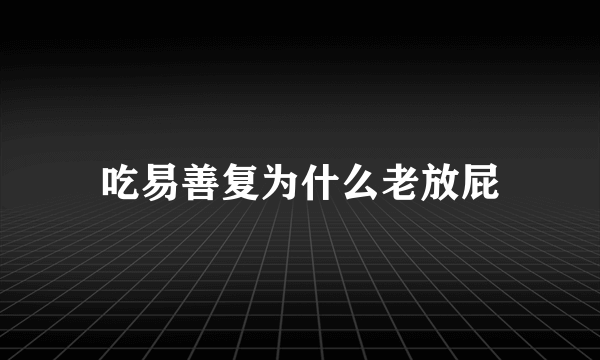 吃易善复为什么老放屁