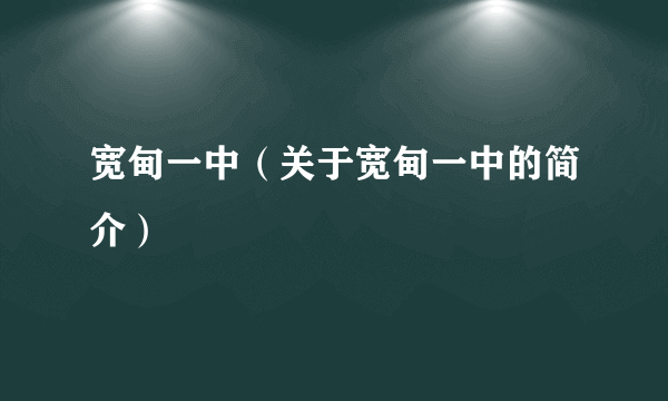 宽甸一中（关于宽甸一中的简介）