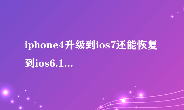 iphone4升级到ios7还能恢复到ios6.1.3吗？